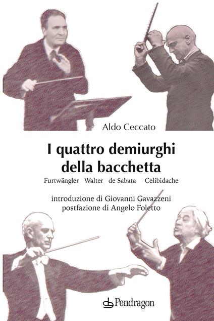 I quattro demiurghi della bacchetta. Furtwängler, Walter, de Sabata, Celibidache - Aldo Ceccato - copertina