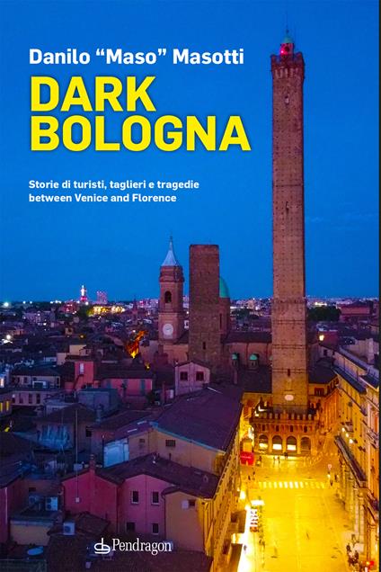 Dark Bologna. Storie di turisti, taglieri e tragedie between Venice and Florence - Danilo Masotti - copertina