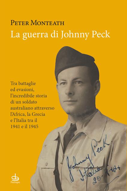 La guerra di Johnny Peck. Tra battaglie ed evasioni, l’incredibile storia di un soldato australiano attraverso l’Africa, la Grecia e l’Italia tra il 1941 e il 1945 - Peter Monteath - copertina