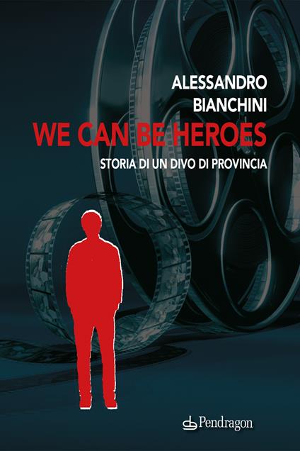 We can be heroes. Storia di un divo di provincia - Alessandro Bianchini - copertina