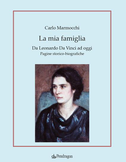 La mia famiglia. Da Leonardo da Vinci ad oggi. Pagine storico-biografiche - Carlo Marmocchi - copertina