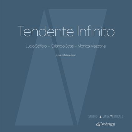 Tendente infinito. Lucio Saffaro – Orlando Strati – Monica Mazzone. Ediz. a colori - copertina