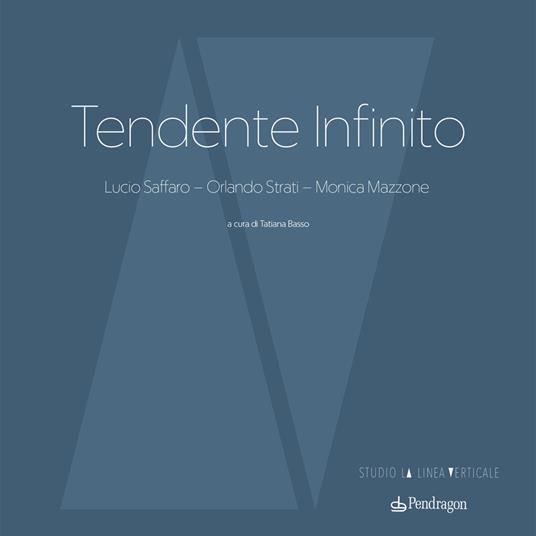 Tendente infinito. Lucio Saffaro – Orlando Strati – Monica Mazzone. Ediz. a colori - copertina