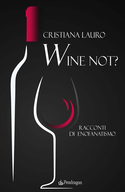 Wine not? Racconti di enofanatismo - Cristiana Lauro - copertina
