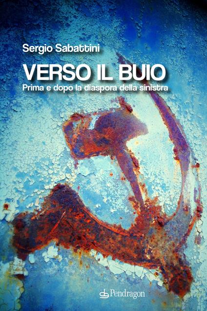 Verso il buio. Prima e dopo la diaspora della sinistra - Sergio Sabattini - copertina