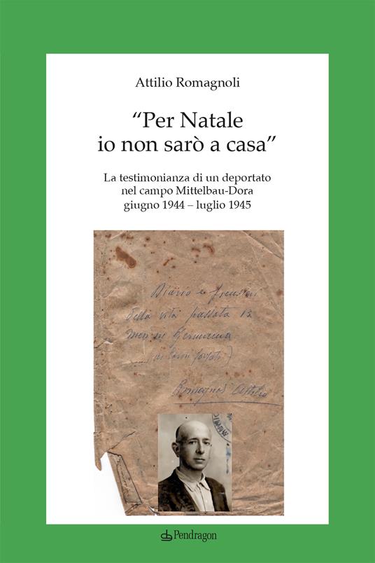 «Per Natale io non sarò a casa». La testimonianza di un deportato nel campo Mittelbau-Dora. Giugno 1944-Luglio 1945 - Attilio Romagnoli - copertina