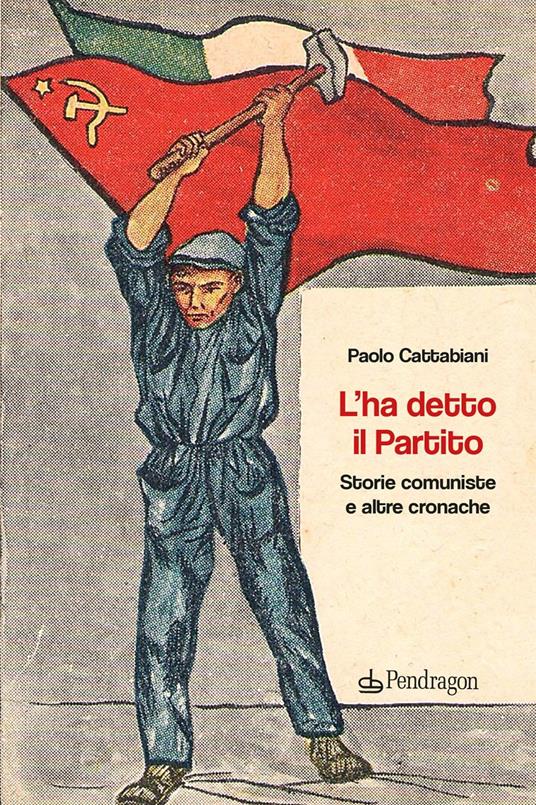 L'ha detto il Partito. Storie comuniste e altre cronache - Paolo Cattabiani - copertina
