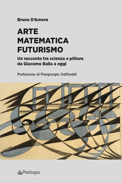 Arte matematica Futurismo. Un racconto tra scienza e pittura da Giacomo Balla a oggi - Bruno D'Amore - copertina