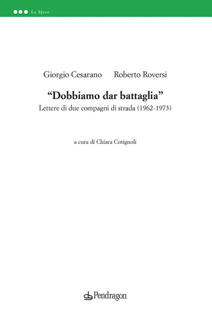 «Dobbiamo dar battaglia». Lettere di due compagni di strada (1962-1973) - Roberto Roversi,Giorgio Cesarano - copertina