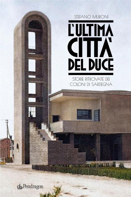 L'ultima città del Duce. Storie ritrovate dei coloni di Sardegna - Stefano Muroni - copertina
