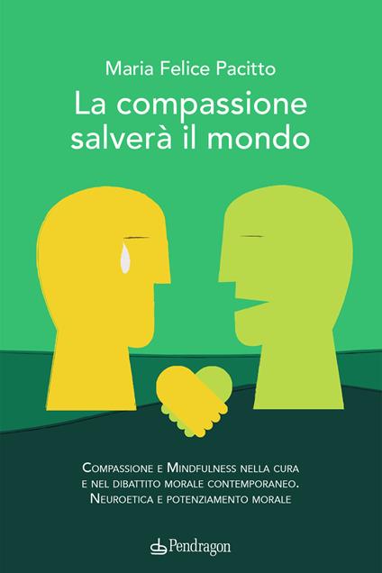 La compassione salverà il mondo. Compassione e mindfulness nella cura e nel dibattito morale contemporaneo. Neuroetica e potenziamento morale - Maria Felice Pacitto - copertina