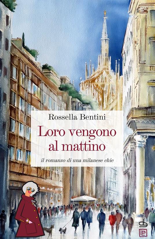 Loro vengono al mattino. Il romanzo di una milanese chic - Rossella Bentini - copertina