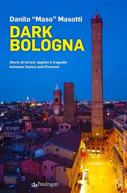 Dark Bologna. Storie di turisti, taglieri e tragedie between Venice and Florence - Danilo Masotti - ebook