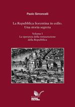 La Repubblica fiorentina in esilio. Una storia segreta. Vol. 1: speranza della restaurazione della Repubblica, La.