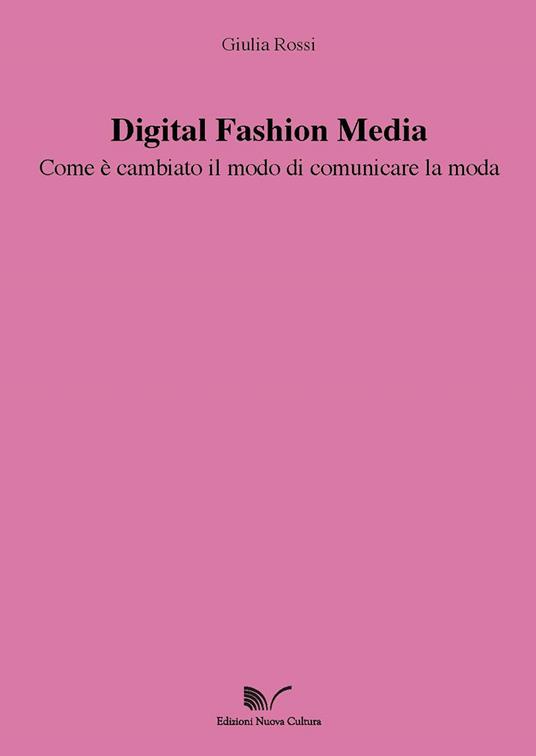 Digital Fashion Media. Come è cambiato il modo di comunicare la moda - Giulia Rossi - 2