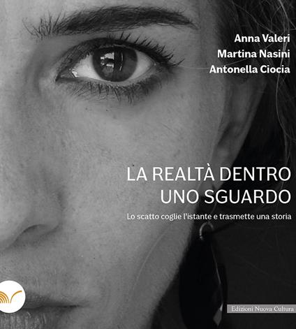 La realtà dentro uno sguardo. Lo scatto coglie l'istante e trasmette una storia - Antonella Ciocia,Martina Nasini,Anna Valeri - copertina
