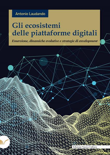 Gli ecosistemi delle piattaforme digitali. Emersione, dinamiche evolutive e strategie di envelopment - Antonio Laudando - copertina