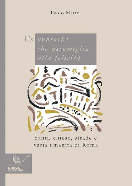 Un nonsoché che assomiglia alla felicità. Santi, chiese, strade e varia umanità di Roma - Paolo Mattei - copertina