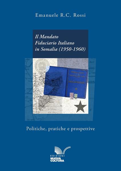 Il mandato fiduciario italiano in Somalia (1950-1960). Politiche, pratiche e prospettive - Emanuele R.C. Rossi - copertina