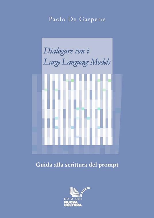 Dialogare con i Large Language Models. Guida alla scrittura del prompt - Paolo De Gasperis - copertina