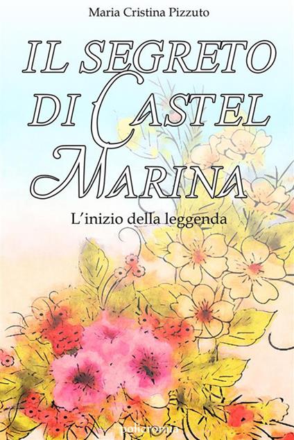 Il segreto di Castel Marina. L'inizio della leggenda - Maria Cristina Pizzuto - ebook