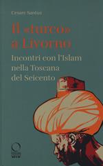 Il «turco» a Livorno. Incontri con l'Islam nella Toscana del Seicento