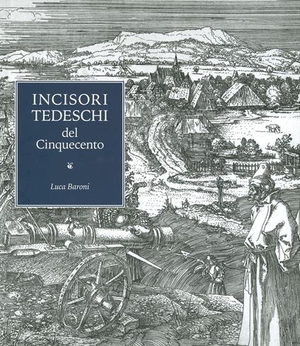 Incisori tedeschi del Cinquecento. Ediz. illustrata - Luca Baroni - copertina