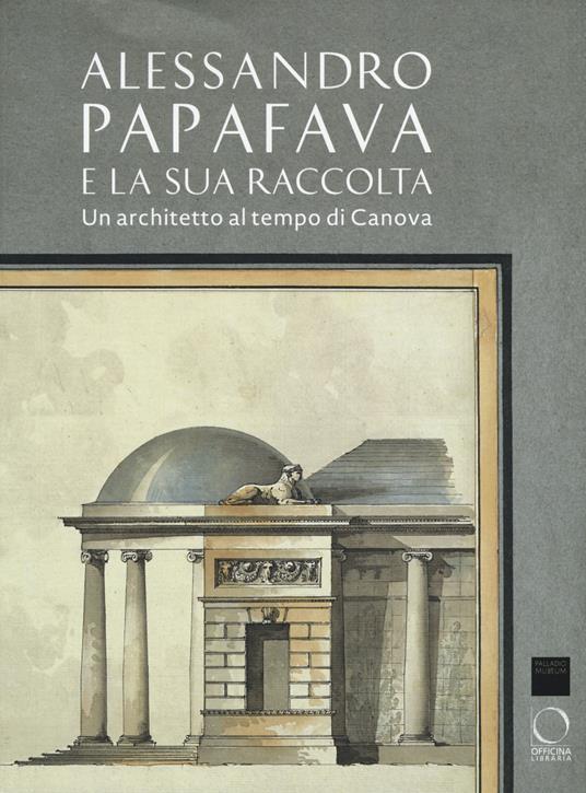 Alessandro Papafava e la sua raccolta. Un architetto al tempo di Canova. Ediz. a colori - copertina