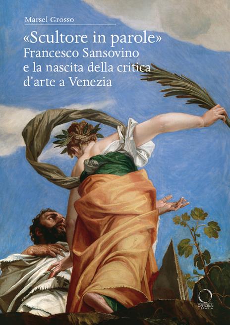 «Scultore in parole». Francesco Sansovino e la nascita della critica d'arte a Venezia - Marsel Grosso - copertina