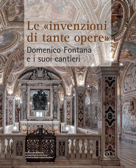 Le «invenzioni di tante opere». Domenico Fontana e i suoi cantieri - Nicola Navone,Letizia Tedeschi,Patrizia Tosini - copertina