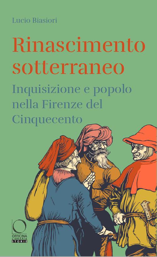Rinascimento sotterraneo. Inquisizione e popolo nella Firenze del Cinquecento - Lucio Biasiori - copertina