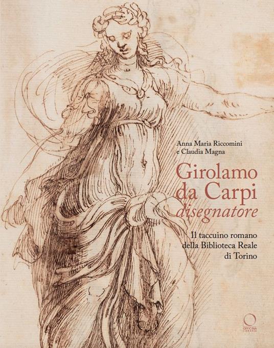 Girolamo da Carpi disegnatore. Il taccuino romano della Biblioteca Reale di Torino - Anna Maria Riccomini,Claudia Magna - copertina