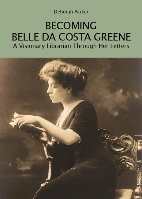 Becoming Belle da Costa Greene. A visionary librarian through her letters - Deborah Parker - copertina