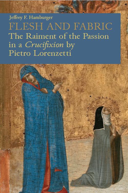 Flesh and fabric. The raiment of the Passion in a «Crucifixion» by Pietro Lorenzetti - Jeffrey F. Hamburger - copertina