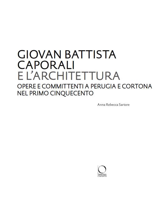 Giovan Battista Caporali e l’architettura. Opere e committenti a Perugia e Cortona nel primo Cinquecento - Anna Rebecca Sartore - 2