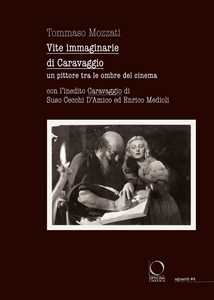 Libro Vite immaginarie di Caravaggio. Un pittore tra le ombre del cinema. Con l’inedito Caravaggio di Suso Cecchi D’Amico ed Enrico Medioli Tommaso Mozzati