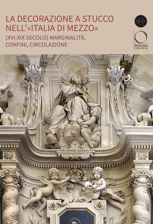 La decorazione a stucco nell’«Italia di Mezzo» (XVI-XIX secolo). Marginalità, confini, circolazione - Tancredi Farina,Luca Pezzuto,Serena Quagliaroli - copertina