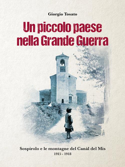 Un piccolo paese nella Grande Guerra. Sospirolo e le montagne del Canàl del Mis 1915-1918 - copertina