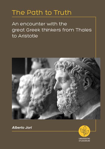 The path to truth. An encounter with the great greek thinkers from Thales to Aristotle - Alberto Jori - copertina