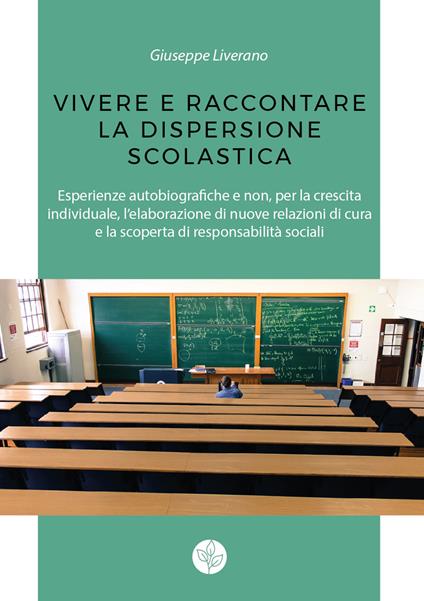 Vivere e raccontare la dispersione scolastica. Esperienze autobiografiche e non, per la crescita individuale, l'elaborazione di nuove relazioni di cura e la scoperta di responsabilità sociali - Giuseppe Liverano - copertina