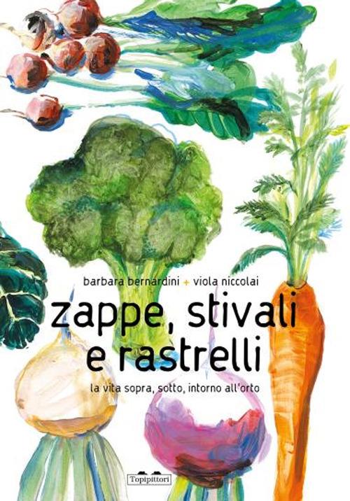 Zappe, stivali e rastrelli. La vita sopra, sotto, intorno all'orto. Ediz. a colori - Barbara Bernardini - copertina