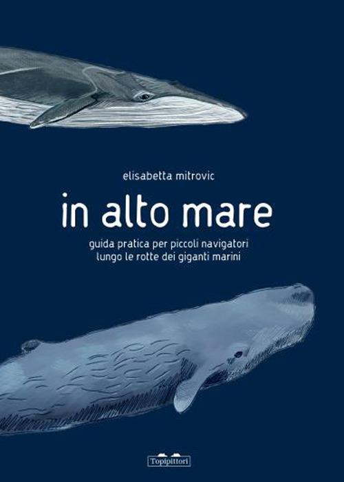 In alto mare. Guida pratica per piccoli navigatori lungo le rotte dei giganti marini. Ediz. a colori - Elisabetta Mitrovic - copertina