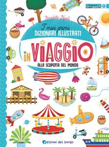 In viaggio alla scoperta del mondo. I miei primi dizionari illustrati. Ediz. a colori