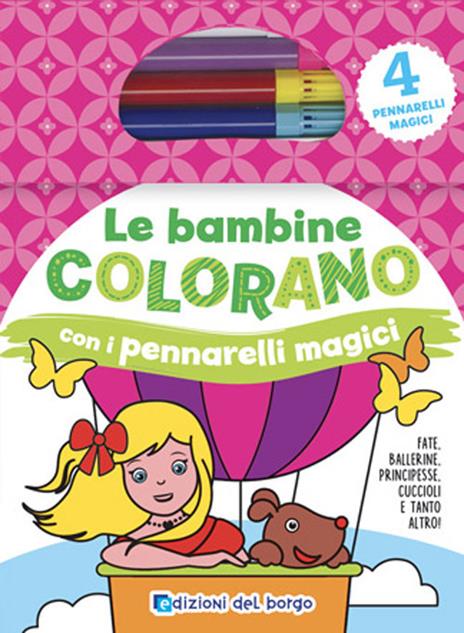 Le bambine colorano con i pennarelli magici. Fate, ballerine, principesse, cuccioli e tanto altro! Ediz. illustrata. Con gadget - copertina