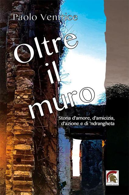Oltre il muro. Storia d’amore, d’amicizia, d’azione e di ’ndrangheta - Paolo Ventrice - copertina