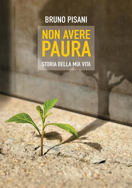 Non avere paura. Storia della mia vita - Bruno Pisani - ebook