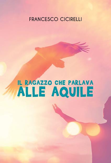 Il ragazzo che parlava alle aquile - Francesco Cicirelli - ebook