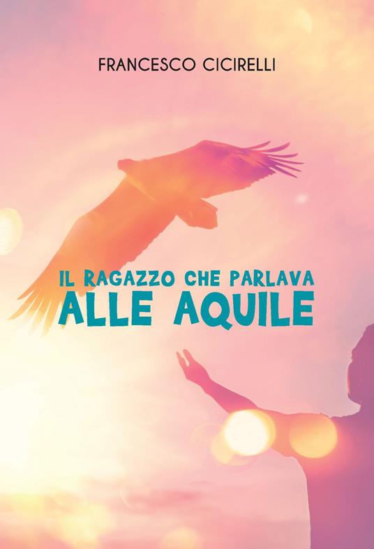 Il ragazzo che parlava alle aquile - Francesco Cicirelli - ebook