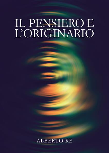 Il pensiero e l'originario - Alberto Re - copertina