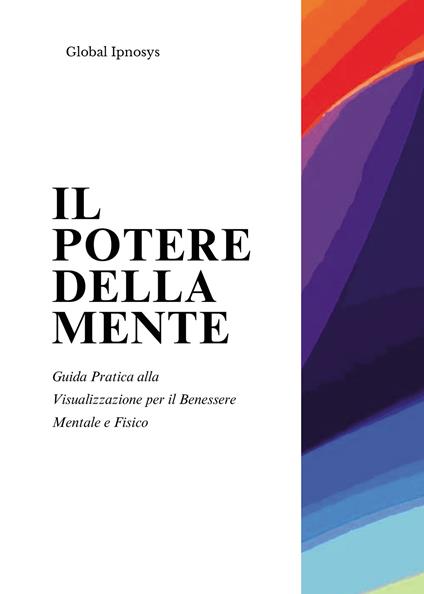 Il potere della mente. Guida pratica alla visualizzazione per il benessere mentale e fisico - copertina
